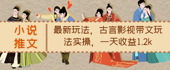 小说推文最新玩法，古言影视带文玩法实操，一天收益1.2k-一起网赚吧