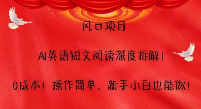 风口项目，AI英语短文阅读深度拆解，0成本，操作简单，新手小白也能做-一起网赚吧