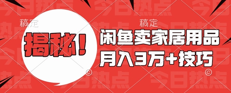 闲鱼卖家居用品月入过W+最新技巧闲鱼最新零基础教学，新手当天上手【揭秘】-一起网赚吧