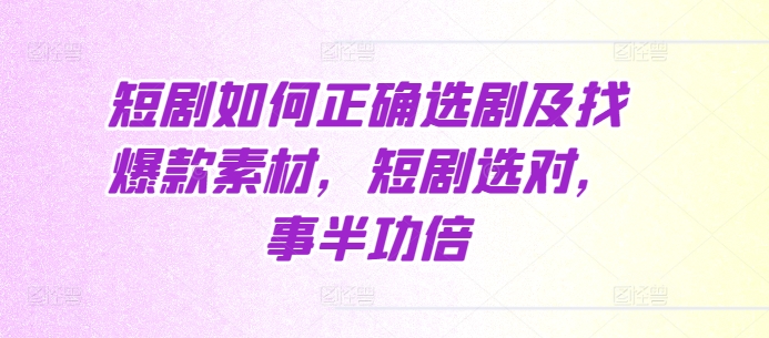 短剧如何正确选剧及找爆款素材，短剧选对，事半功倍-一起网赚吧