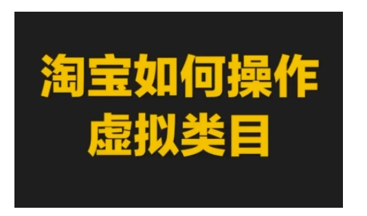 淘宝如何操作虚拟类目，淘宝虚拟类目玩法实操教程-一起网赚吧