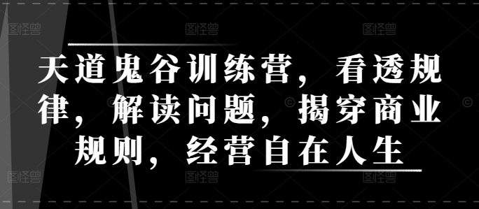 天道鬼谷训练营，看透规律，解读问题，揭穿商业规则，经营自在人生-一起网赚吧