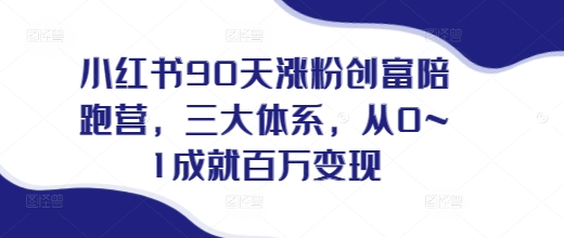 小红书90天涨粉创富陪跑营，​三大体系，从0~1成就百万变现，做小红书的最后一站-一起网赚吧