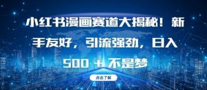 小红书漫画赛道大揭秘!新手友好，引流强劲，日入多张【揭秘】-一起网赚吧