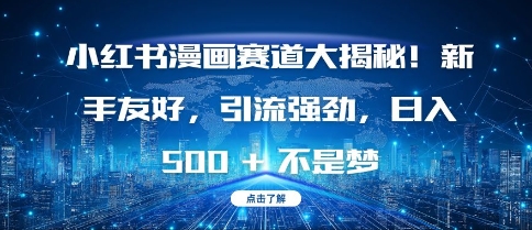 小红书漫画赛道大揭秘!新手友好，引流强劲，日入多张【揭秘】-一起网赚吧