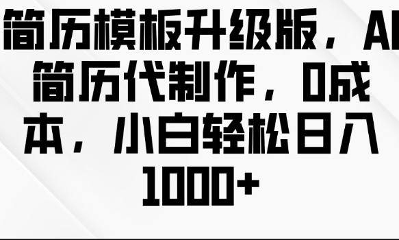 简历模板升级版，AI简历代制作，0成本，小白轻松日入多张-一起网赚吧