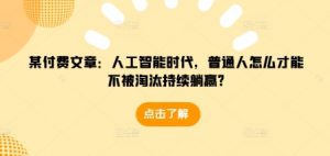 某付费文章:人工智能时代,普通人怎么才能不被淘汰持续躺赢?-一起网赚吧