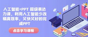 人工智能+PPT 超级表达力课，利用人工智能少改稿高效率，又快又好的完成PPT-一起网赚吧