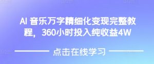 AI音乐精细化变现完整教程，360小时投入纯收益4W-一起网赚吧