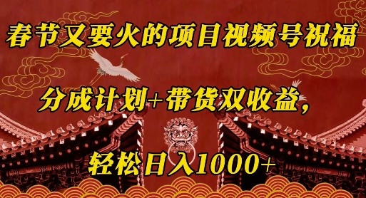 春节又要火的项目视频号祝福，分成计划+带货双收益，轻松日入几张【揭秘】-一起网赚吧