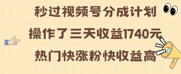 视频号分成计划操作了三天收益1740元 这类视频很好做，热门快涨粉快收益高【揭秘】-一起网赚吧