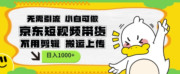无需引流，小白可做，京东短现频带货，不用剪辑，搬运上传，日入1k【揭秘】-一起网赚吧