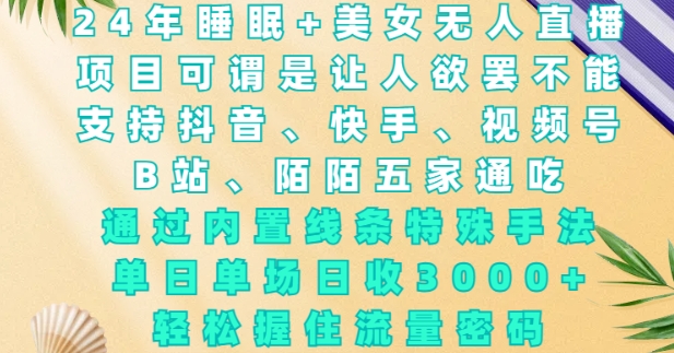 2024年睡眠+美女无人直播，通过内置线条特殊手法，单场日收3k+，轻松握住流量密码【揭秘】-一起网赚吧