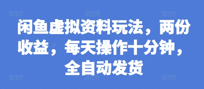 闲鱼虚拟资料玩法，两份收益，每天操作十分钟，全自动发货【揭秘】-一起网赚吧