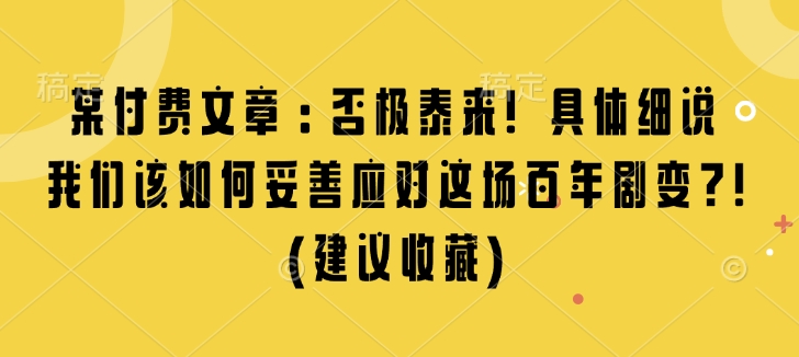 某付费文章：否极泰来! 具体细说 我们该如何妥善应对这场百年剧变!(建议收藏)-一起网赚吧
