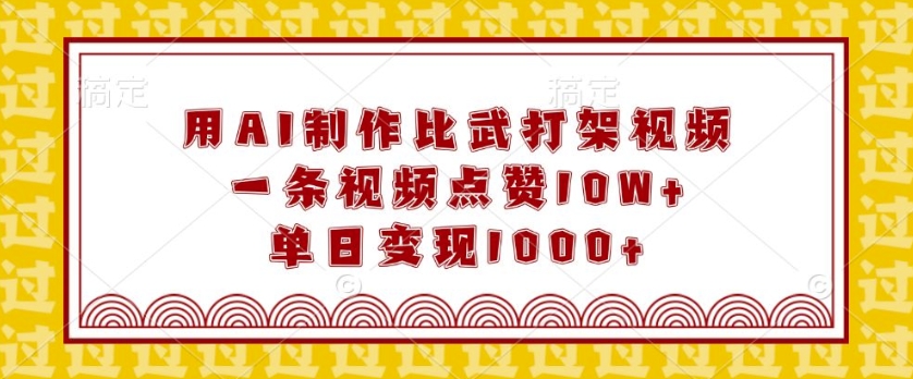 用AI制作比武打架视频，一条视频点赞10W+，单日变现1k【揭秘】-一起网赚吧