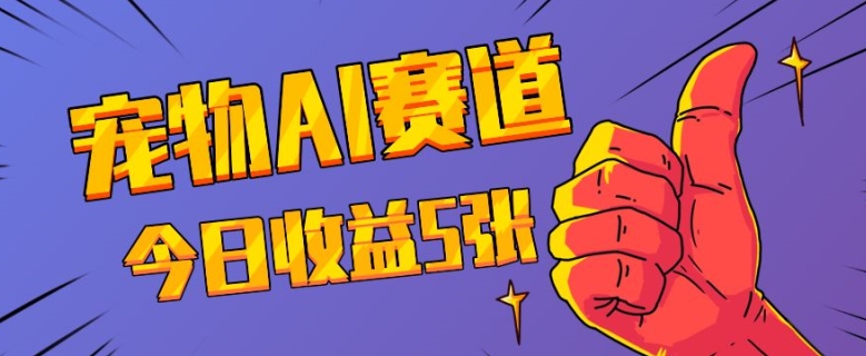 三天一万赞，宠物AI蓝海赛道，今日收入五张【揭秘】-一起网赚吧