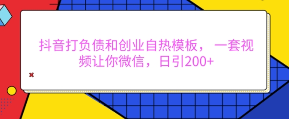 抖音打负债和创业自热模板， 一套视频让你微信，日引200+【揭秘】-一起网赚吧