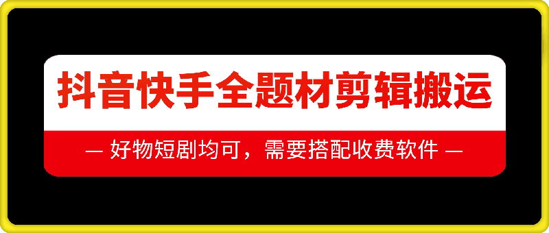 抖音快手全题材剪辑搬运技术，适合好物、短剧等-一起网赚吧