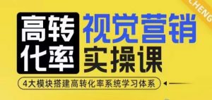 高转化率·视觉营销实操课，4大模块搭建高转化率系统学习体系-一起网赚吧