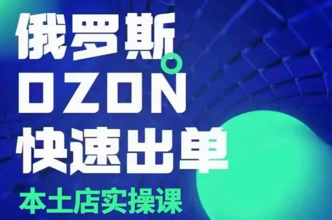 俄罗斯OZON本土店实操课，​OZON本土店运营选品变现-一起网赚吧