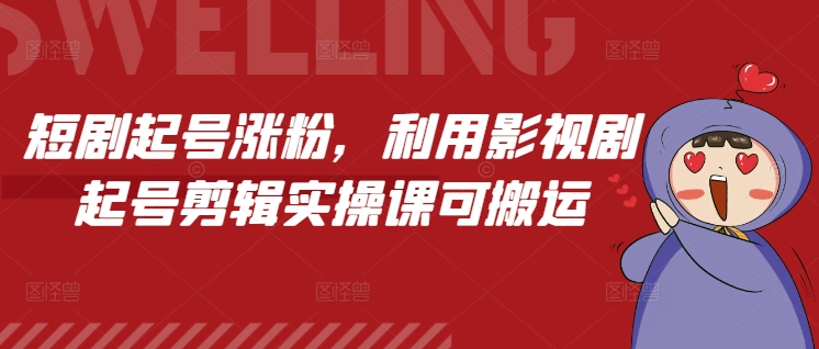 短剧起号涨粉，利用影视剧起号剪辑实操课可搬运-一起网赚吧