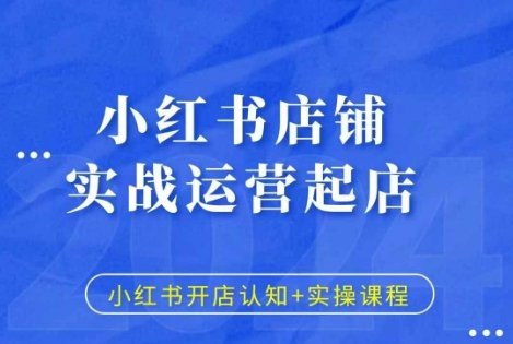 小红书店铺实战运营起店，小红书开店认知+实操课程-一起网赚吧