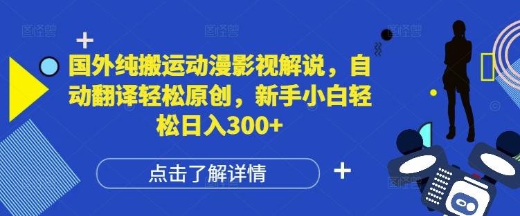 国外纯搬运动漫影视解说，自动翻译轻松原创，新手小白轻松日入300+【揭秘】-一起网赚吧