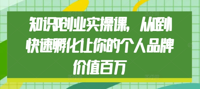 知识IP创业实操课，从0到1快速孵化让你的个人品牌价值百万-一起网赚吧