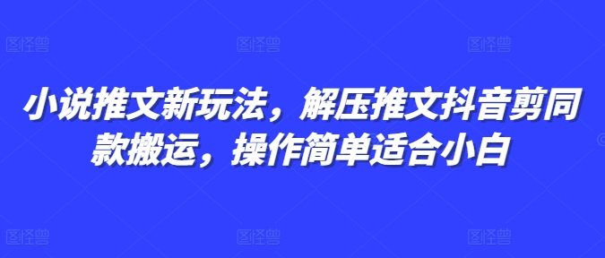 小说推文新玩法，解压推文抖音剪同款搬运，操作简单适合小白-一起网赚吧