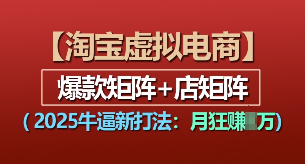 淘宝虚拟电商，2025牛逼新打法：爆款矩阵+店矩阵，月入过万-一起网赚吧