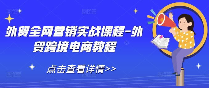 外贸全网营销实战课程-外贸跨境电商教程-一起网赚吧
