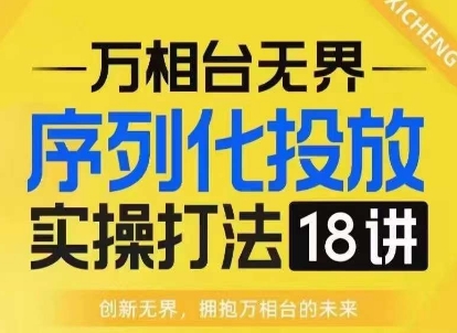 【万相台无界】序列化投放实操18讲线上实战班，淘系电商人的必修课-一起网赚吧