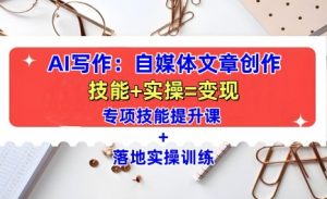 AI写作：自媒体文章创作全方位教学课，技能提升+实操训练-一起网赚吧