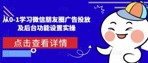 从0-1学习微信朋友圈广告投放及后台功能设置实操-一起网赚吧