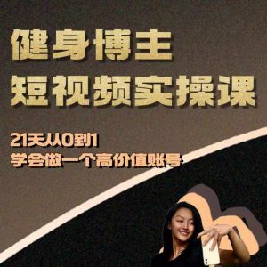 健身博主短视频实操课——21天从0到1学会做一个高价值账号-一起网赚吧