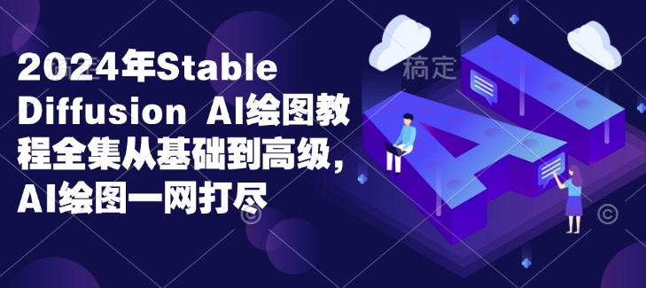 2024年Stable Diffusion Al绘图教程全集从基础到高级，AI绘图一网打尽-一起网赚吧