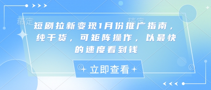 短剧拉新变现1月份推广指南，纯干货，可矩阵操作，以最快的速度看到钱-一起网赚吧