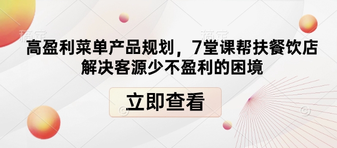 高盈利菜单产品规划，7堂课帮扶餐饮店解决客源少不盈利的困境-一起网赚吧