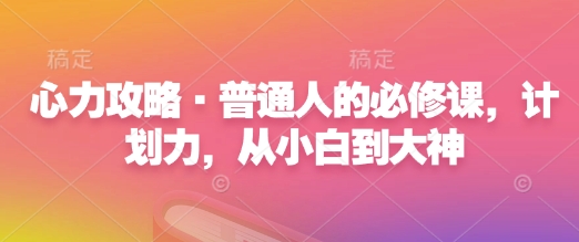 心力攻略·普通人的必修课，计划力，从小白到大神-一起网赚吧