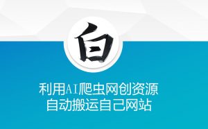 利用AI爬虫网创资源网自动搬运自己网站-一起网赚吧