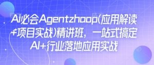 Ai必会Agent(应用解读+项目实战)精讲班,一站式搞定AI+行业落地应用实战-一起网赚吧