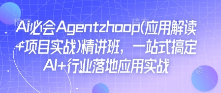 Ai必会Agent(应用解读+项目实战)精讲班，一站式搞定AI+行业落地应用实战-一起网赚吧