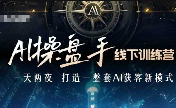 AI操盘手线下训练营，打造AI获客新模式，跟上ai时代，新商业-一起网赚吧