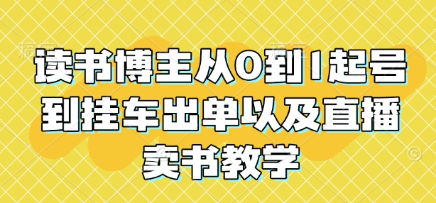读书博主从0到1起号到挂车出单以及直播卖书教学-一起网赚吧