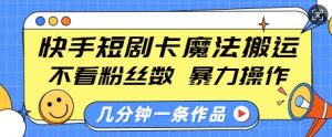 快手短剧卡魔法搬运，不看粉丝数，暴力操作，几分钟一条作品，小白也能快速上手-一起网赚吧