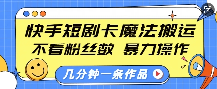 快手短剧卡魔法搬运，不看粉丝数，暴力操作，几分钟一条作品，小白也能快速上手-一起网赚吧
