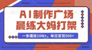 AI制作广场晨练大妈打架,一条播放10W+,单日变现多张【揭秘】-一起网赚吧