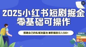 2025小红书短剧掘金,搭建自己的私域流量池,兼职福音日入5张-一起网赚吧