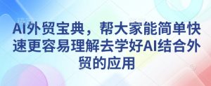 AI外贸宝典，帮大家能简单快速更容易理解去学好AI结合外贸的应用-一起网赚吧